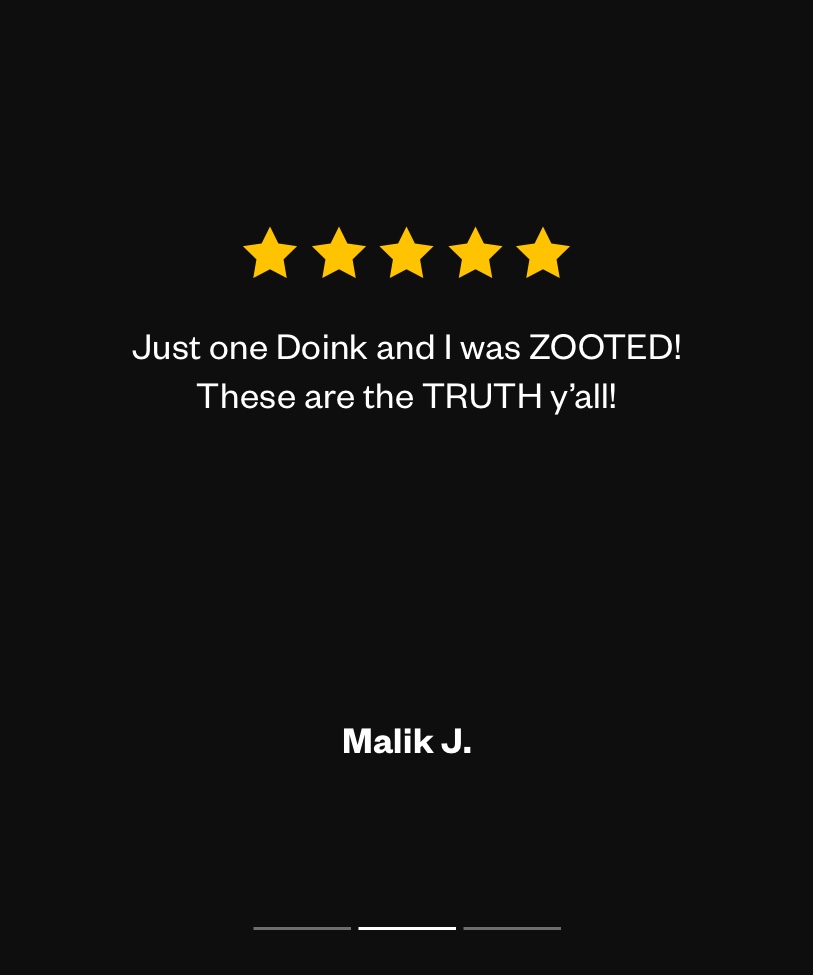 “Just one Doink and I was ZOOTED! These are the TRUTH y’all!” - Malik J.